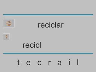         reciclar
?

     recicl

    t e c r a i l
 