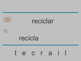         reciclar
?

     recicla

    t e c r a i l
 