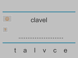              clavel
?

        .........................

    t     a     l    v     c        e
 