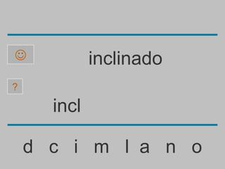             inclinado
?

      incl

    d c i m l a n o
 