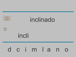              inclinado
?

      incli

    d c i m l a n o
 