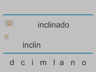           inclinado
?

      inclin

    d c i m l a n o
 