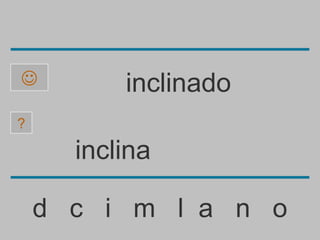          inclinado
?

      inclina

    d c i m l a n o
 