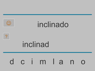          inclinado
?

      inclinad

    d c i m l a n o
 