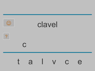                clavel
?

        c

    t       a    l   v   c   e
 
