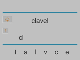                 clavel
?

        cl

    t        a    l   v   c   e
 