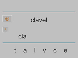              clavel
?

        cla

    t    a     l   v   c   e
 