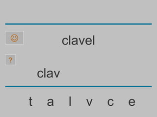               clavel
?

        clav

    t    a      l   v   c   e
 