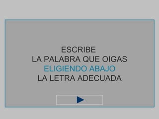 ESCRIBE
LA PALABRA QUE OIGAS
   ELIGIENDO ABAJO
 LA LETRA ADECUADA
 