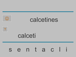          calcetines
?

      calceti

    s e n t a c l i
 