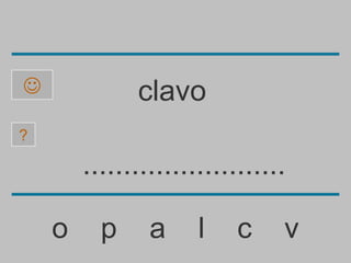              clavo
?

        .........................

    o     p     a     l    c    v
 