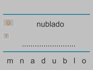          nublado
?

    .........................

m n a d u b l o
 