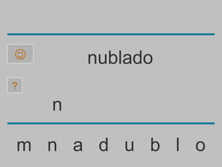        nublado
?

    n

m n a d u b l o
 