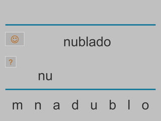         nublado
?

    nu

m n a d u b l o
 