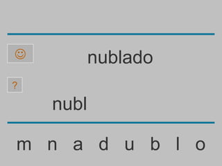           nublado
?

    nubl

m n a d u b l o
 