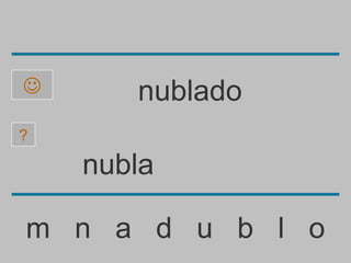       nublado
?

    nubla

m n a d u b l o
 