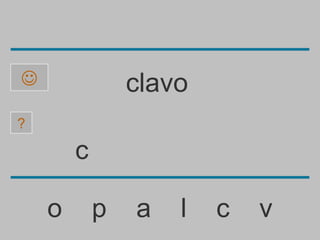                clavo
?

        c

    o       p   a   l   c   v
 