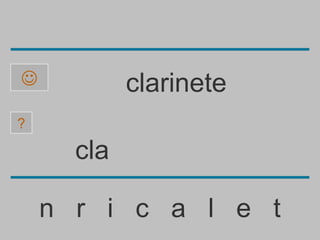            clarinete
?

      cla

    n r i c a l e t
 
