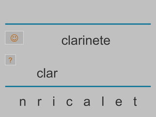             clarinete
?

      clar

    n r i c a l e t
 
