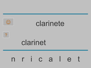          clarinete
?

      clarinet

    n r i c a l e t
 