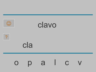              clavo
?

        cla

    o    p    a   l   c   v
 