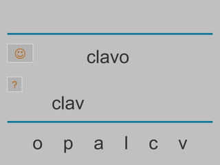               clavo
?

        clav

    o    p     a   l   c   v
 