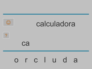          calculadora
?

     ca

    o r c l u d a
 
