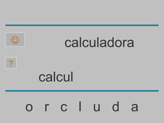         calculadora
?

     calcul

    o r c l u d a
 