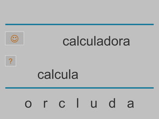         calculadora
?

     calcula

    o r c l u d a
 