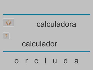         calculadora
?

     calculador

    o r c l u d a
 
