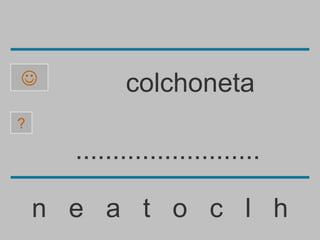            colchoneta
?

      .........................

    n e a t o c l h
 