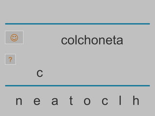          colchoneta
?

      c

    n e a t o c l h
 