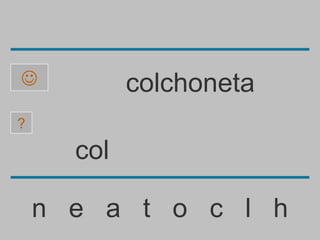            colchoneta
?

      col

    n e a t o c l h
 