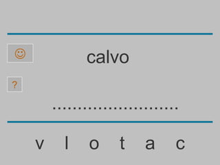              calvo
?

        .........................

    v     l    o     t    a     c
 