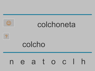         colchoneta
?

      colcho

    n e a t o c l h
 