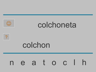         colchoneta
?

      colchon

    n e a t o c l h
 