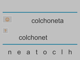         colchoneta
?

      colchonet

    n e a t o c l h
 
