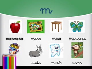 m
manzana
mapa
mesa
mariposa
mula
muela
mono
