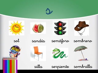 s
sol
sandía
semáforo
sombrero
silla
serpiente
sombrilla