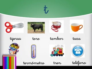 t
tijeras
toro
tambor
taza
termómetro
tren
teléfono