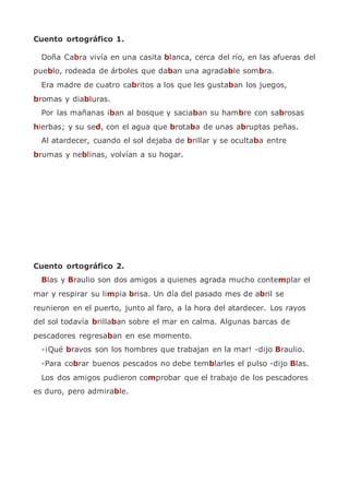 Cuento ortográfico 1.
Doña Cabra vivía en una casita blanca, cerca del río, en las afueras del
pueblo, rodeada de árboles ...