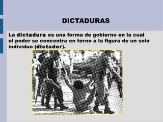 DICTADURAS
La dictadura es una forma de gobierno en la cual
el poder se concentra en torno a la figura de un solo
individuo (dictador).
 