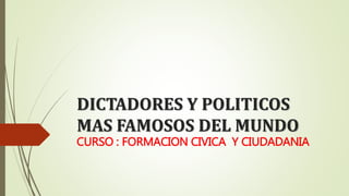DICTADORES Y POLITICOS
MAS FAMOSOS DEL MUNDO
CURSO : FORMACION CIVICA Y CIUDADANIA
 