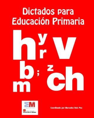 Dictados para
Educación Primaria
ch
r
b
v
;
y
h z
m
Coordinado por Mercedes Ruiz Paz
 