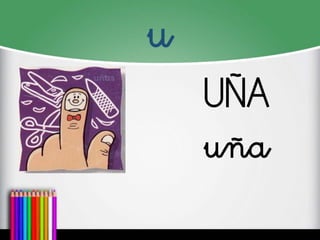 u 
UÑA 
uña  