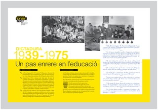 Els diumenges hi havia obligaci danar
                                                                                                                                                       a missa i les mestres controlaven que hi anssim i que tin-
DICTADURA                                                                                                                                              gussim bon comportament




1939-1975
                                                                                                                                                                                      **
                                                                                                                                                             No hi havia menjador escolar i tampoc es portava ni
                                                                                                                                                       esmorzar ni berenar de casa per en el temps de la llet en
                                                                                                                                                       pols ens en donaven un got, fiem una ?la al pati i amb un
                                                                                                                                                       cullerot ens emplenaven el got que portvem de casa, re-
                                                                                                                                                       cordo que el meu era de plstic ?exible
                                                                                                                                                                                      **
                                                                                                                                                             Al mat abans de comen?ar les classes shissava la

Un pas enrere en leducaci
                                                                                                                                                       bandera al mstil del passads mentre cantvem Viva Espa?a
                                                                                                                                                       i a la tarda a lhora de plegar es baixava i quedava al peu del
                                                                                                                                                       mstil
                                                                                                                                                                                      **
                                                                                                                                                             Al vestbul de lescola hi havia el Quadre dHonor
  MOMENT HIST?RIC                                                             LEGISLACI? I EDUCACI?
                                                                                                                                                       amb els noms dels tres millors alumnes de cada classe
                                                                                                                                                                                      **
 ?   A lEstat Espanyol el 1939 triomfa El Alzamiento Nacional del            La Dictadura de Franco rebutja els plans educatius de la Repblica            El mestre per a preguntar la lli?, posava a tots al
     General Franco que es mant ?ns lany 1975, any de la seva mort.         i lnica idea que predomina s que leducaci ha de ser catlica i     nens al costat de la pissarra i les mans al darrera
     Les Corts Espanyoles proclamen Rei dEspanya a Juan Carlos I.             patritica. Deixa de ser catalana, laica i coeducativa. Desapareixen                                   **
                                                                               els moviments de renovaci pedaggica.                                        Tenem una matria que es deia urbanitat: si entrava
 ?   Palams lany 1942 es fusiona amb Sant Joan. Als anys 60
                                                                                                                                                       una visita dun mestre a la classe, ens aixecvem ?ns que
     larribada dimmigrants, principalment dAndalucia, s massiva.           El 17 de juliol de 1945 hi ha una nova Llei sobre lEducaci Pri-       ens deien pueden sentarse
     El turisme fa canviar la nostra fesomia: senderroquen edi?cis em-        mria que contempla perodes de graduaci escolar:
     blemtics i es construeixen dos gratacels. La Vila de Palams obt        _______                                                                                                **
                                                                               no obligatries
                                                                               _______ ? Escoles maternals, ?ns els quatre anys
                                                                               _______                                                                       A les tardes hi havia classes de comer? on es donaven
     el Premi Nacional de Turisme. Arriben el primers creuers com El
     Camberra (1965) i sobren les primeres discoteques LArboleda,
                                                                               _______ ? Escoles de prvuls, dels quatre als sis anys
                                                                               no______
                                                                               _  obligatries                                                         classes de comptabilitat, mecanogra?a i francs. Tamb es
                                                                               _______ ? Ensenyament elemental, dels sis als deu anys
                                                                                 obligat?ri
                                                                               _______                                                                 realitzaven classes de reps, les anomenades permanncies
     El Savoy, el Marinada i el Garito. El 1972 es construeix el Vila-rom,
                                                                               _______ ? Perode de perfeccionament, dels deu als dotze anys
                                                                                 obligat?ri                                                                                           **
     la segona escola pblica a Palams, dmbit comarcal.
                                                                               El 1970, La Llei General dEducaci, implanta LEducaci General              No es feien festes escolars i aquestes es redu?en a les
 ?   Lescola en el curs 1964-65, rep el nom de Ruiz Gimnez. Labril          Bsica obligatria i gratu?ta per tots els espanyols, ?ns els catorze   anomenades conmemoraciones escolares (12 doctubre, 8 de
     de 1969, sadeqen uns espais per acollir alumnat amb necessitats         anys, i incorpora les peculiaritats regionals.                          desembre i 1 dabril)
     educatives especials que hi restaran ?ns lany 1976. Al comen?a-
     ment de la dcada dels anys 70, neix la Asociacin de Padres de
     alumnos y amigos de la Escuela Nacional Ruiz Gimnez.
 