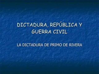 DICTADURA, REPÚBLICA Y GUERRA CIVIL LA DICTADURA DE PRIMO DE RIVERA 