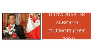 DICTADURA DE
ALBERTO
FUJIMORI (1990
– 2001)
 