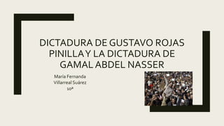 DICTADURA DE GUSTAVO ROJAS
PINILLAY LA DICTADURA DE
GAMAL ABDEL NASSER
María Fernanda
Villarreal Suárez
10ª
 