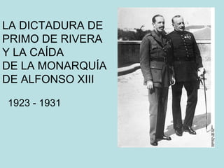 LA DICTADURA DE
PRIMO DE RIVERA
Y LA CAÍDA
DE LA MONARQUÍA
DE ALFONSO XIII
1923 - 1931
 